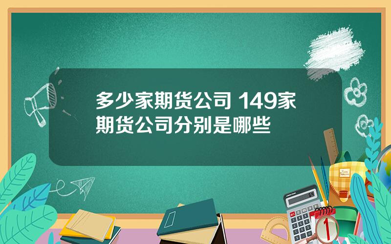 多少家期货公司 149家期货公司分别是哪些